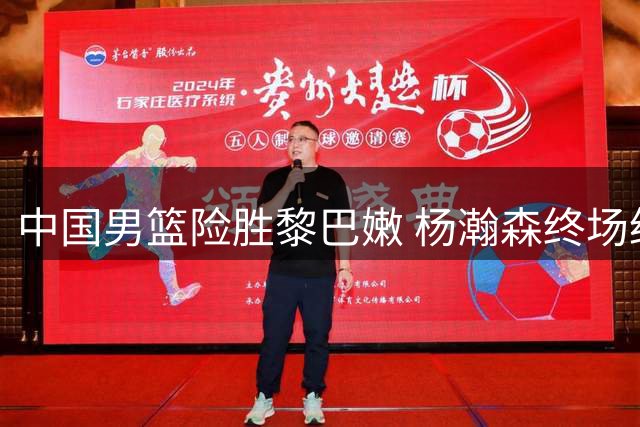 中国男篮险胜黎巴嫩 杨瀚森终场绝杀建功