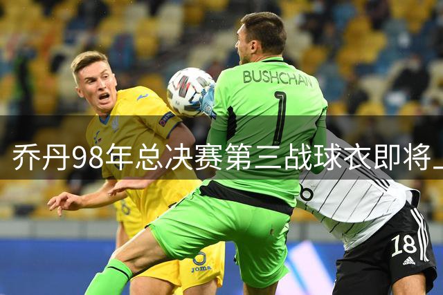乔丹98年总决赛第三战球衣即将上拍 持有人预测成交价破亿