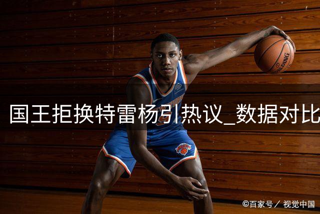 国王拒换特雷杨引热议 数据对比揭示选择考量