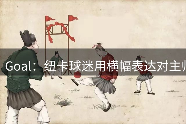 Goal：纽卡球迷用横幅表达对主帅雅伊斯勒的支持